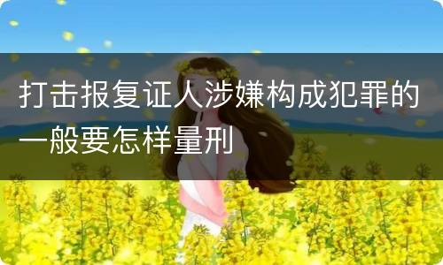 打击报复证人涉嫌构成犯罪的一般要怎样量刑