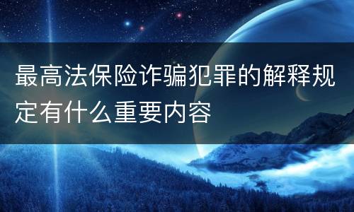 最高法保险诈骗犯罪的解释规定有什么重要内容