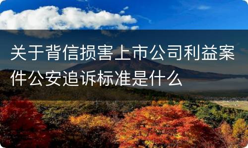 关于背信损害上市公司利益案件公安追诉标准是什么