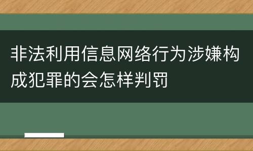 非法利用信息网络行为涉嫌构成犯罪的会怎样判罚