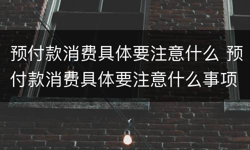 预付款消费具体要注意什么 预付款消费具体要注意什么事项