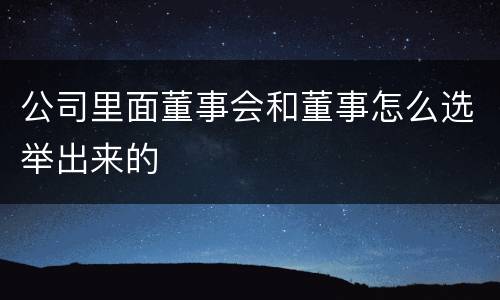 公司里面董事会和董事怎么选举出来的