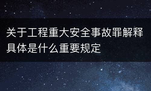 关于工程重大安全事故罪解释具体是什么重要规定