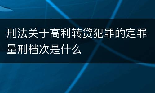 刑法关于高利转贷犯罪的定罪量刑档次是什么
