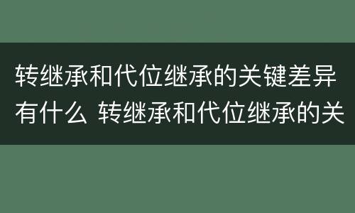 转继承和代位继承的关键差异有什么 转继承和代位继承的关键差异有什么区别