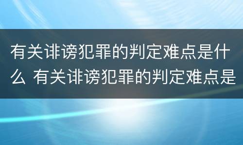 有关诽谤犯罪的判定难点是什么 有关诽谤犯罪的判定难点是什么问题