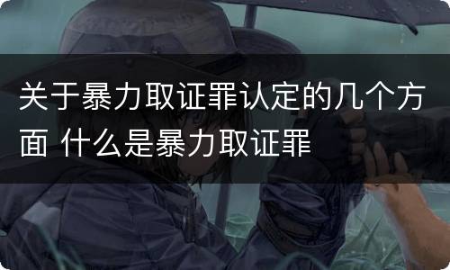 关于暴力取证罪认定的几个方面 什么是暴力取证罪