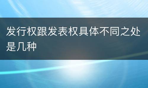 发行权跟发表权具体不同之处是几种
