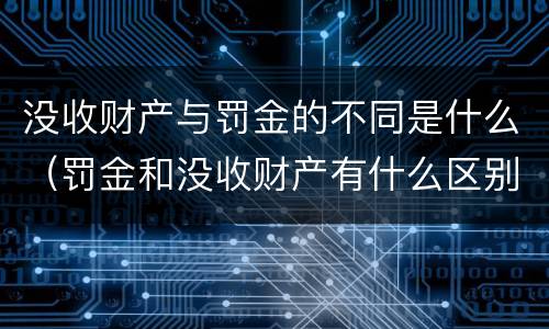 没收财产与罚金的不同是什么（罚金和没收财产有什么区别）