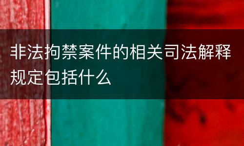 非法拘禁案件的相关司法解释规定包括什么