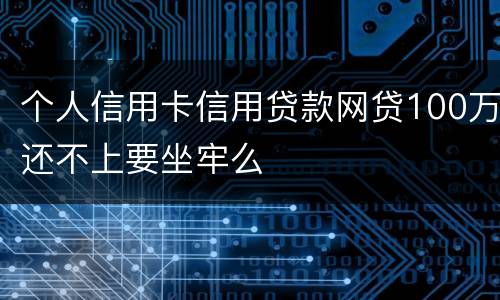 个人信用卡信用贷款网贷100万还不上要坐牢么