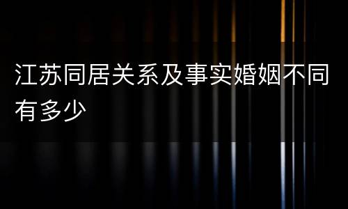 江苏同居关系及事实婚姻不同有多少