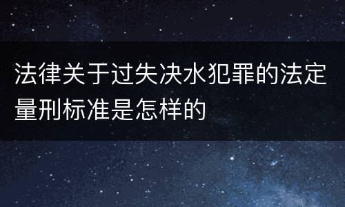 法律关于过失决水犯罪的法定量刑标准是怎样的
