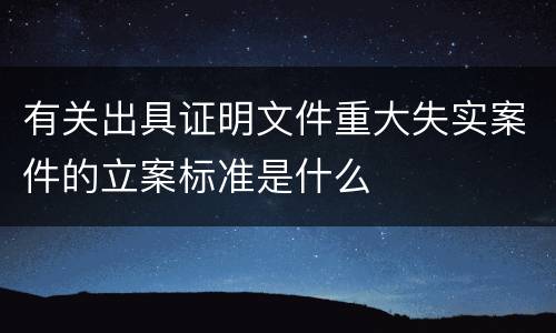 有关出具证明文件重大失实案件的立案标准是什么