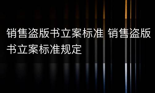 销售盗版书立案标准 销售盗版书立案标准规定