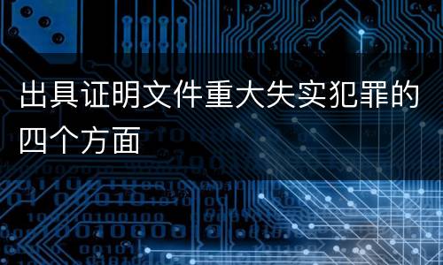 出具证明文件重大失实犯罪的四个方面