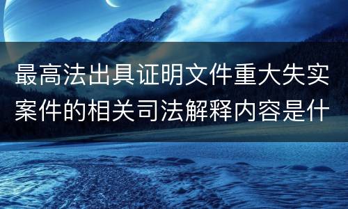 最高法出具证明文件重大失实案件的相关司法解释内容是什么