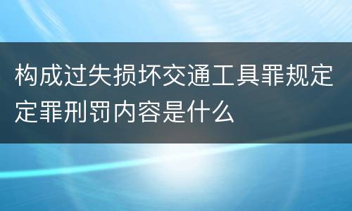 构成过失损坏交通工具罪规定定罪刑罚内容是什么