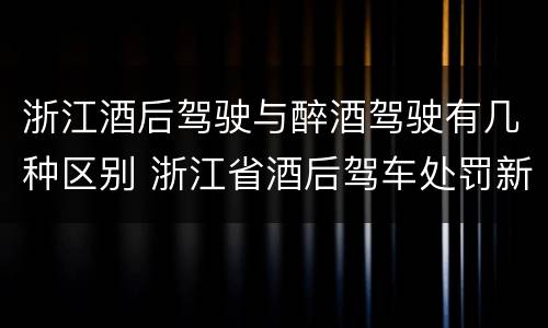 浙江酒后驾驶与醉酒驾驶有几种区别 浙江省酒后驾车处罚新标准