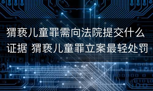 猬亵儿童罪需向法院提交什么证据 猬亵儿童罪立案最轻处罚几年