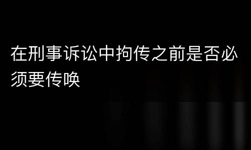 在刑事诉讼中拘传之前是否必须要传唤