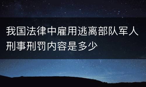 我国法律中雇用逃离部队军人刑事刑罚内容是多少