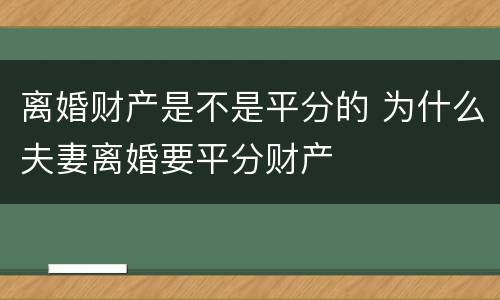 离婚财产是不是平分的 为什么夫妻离婚要平分财产