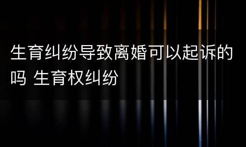 生育纠纷导致离婚可以起诉的吗 生育权纠纷