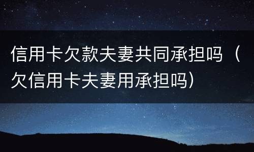 信用卡欠款夫妻共同承担吗（欠信用卡夫妻用承担吗）