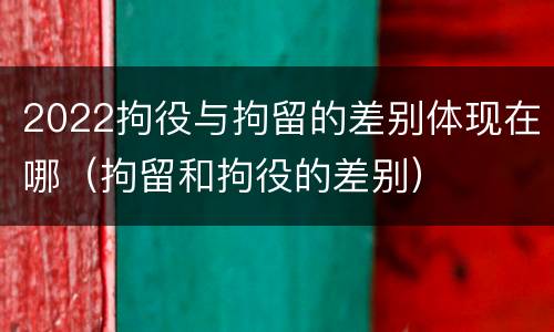 2022拘役与拘留的差别体现在哪（拘留和拘役的差别）