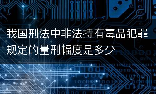 我国刑法中非法持有毒品犯罪规定的量刑幅度是多少