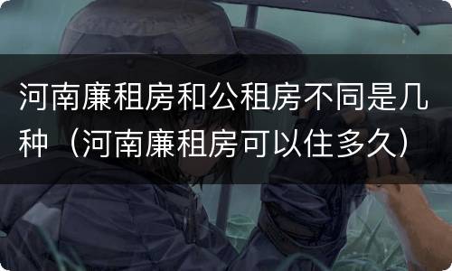 河南廉租房和公租房不同是几种（河南廉租房可以住多久）