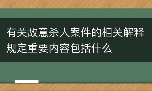 有关故意杀人案件的相关解释规定重要内容包括什么