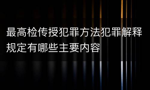 最高检传授犯罪方法犯罪解释规定有哪些主要内容