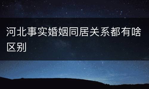 河北事实婚姻同居关系都有啥区别