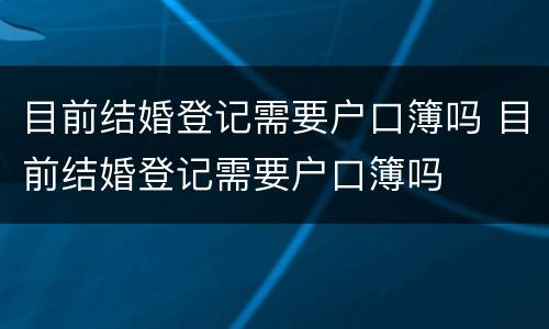 目前结婚登记需要户口簿吗 目前结婚登记需要户口簿吗