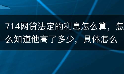 714网贷法定的利息怎么算，怎么知道他高了多少，具体怎么算