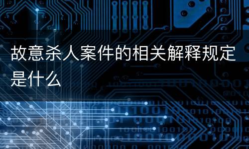 故意杀人案件的相关解释规定是什么