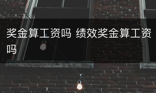 奖金算工资吗 绩效奖金算工资吗