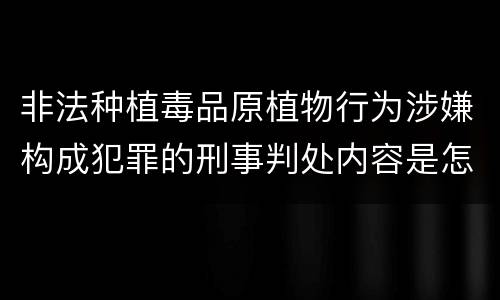 非法种植毒品原植物行为涉嫌构成犯罪的刑事判处内容是怎样的