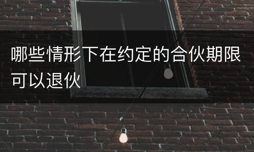 哪些情形下在约定的合伙期限可以退伙
