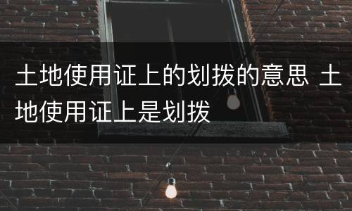 土地使用证上的划拨的意思 土地使用证上是划拨