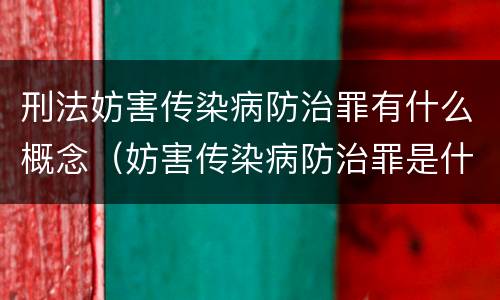 刑法妨害传染病防治罪有什么概念（妨害传染病防治罪是什么违法行为）