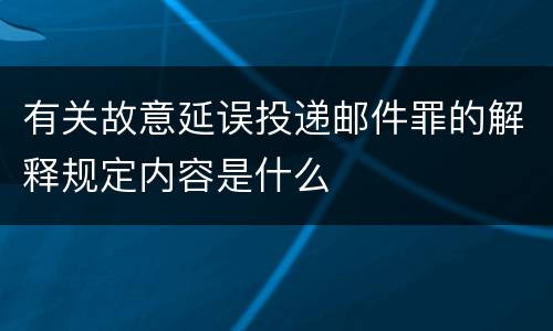 有关故意延误投递邮件罪的解释规定内容是什么