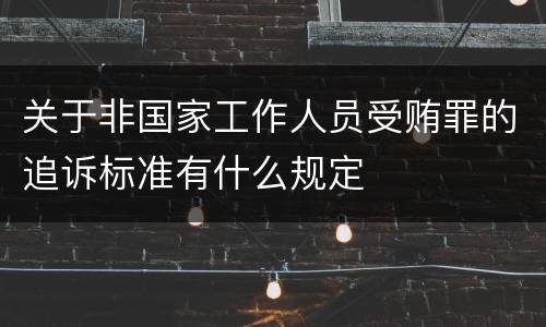 关于非国家工作人员受贿罪的追诉标准有什么规定