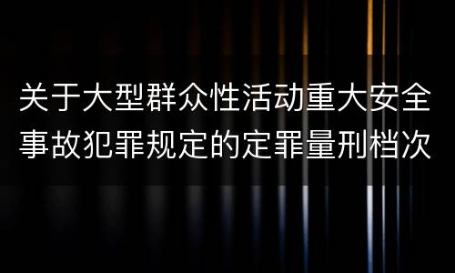 关于大型群众性活动重大安全事故犯罪规定的定罪量刑档次是什么