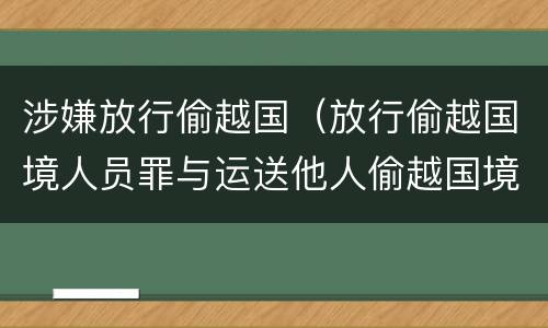 涉嫌放行偷越国（放行偷越国境人员罪与运送他人偷越国境罪共犯）
