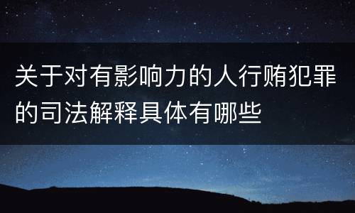 关于对有影响力的人行贿犯罪的司法解释具体有哪些