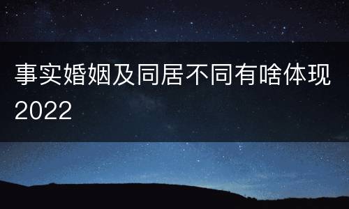 事实婚姻及同居不同有啥体现2022
