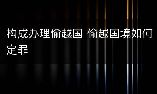 构成办理偷越国 偷越国境如何定罪